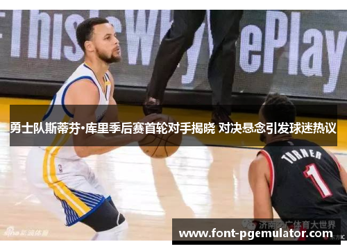 勇士队斯蒂芬·库里季后赛首轮对手揭晓 对决悬念引发球迷热议