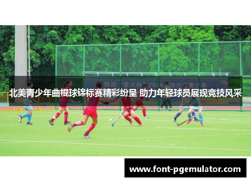 北美青少年曲棍球锦标赛精彩纷呈 助力年轻球员展现竞技风采