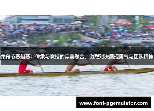 龙舟节赛艇赛：传承与竞技的完美融合，激烈对决展现勇气与团队精神