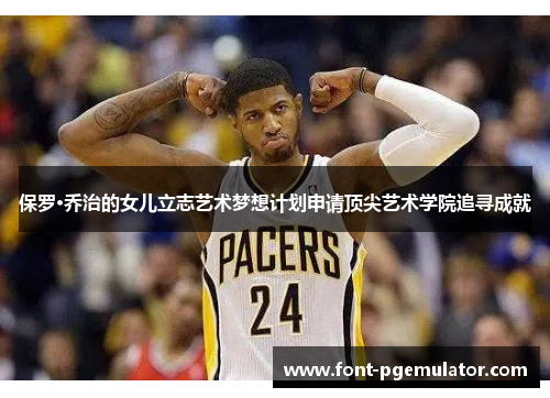 保罗·乔治的女儿立志艺术梦想计划申请顶尖艺术学院追寻成就