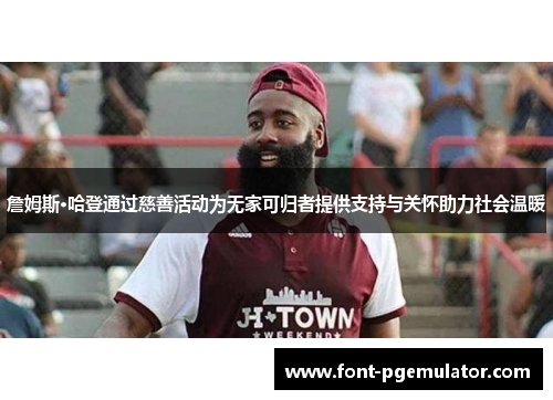 詹姆斯·哈登通过慈善活动为无家可归者提供支持与关怀助力社会温暖