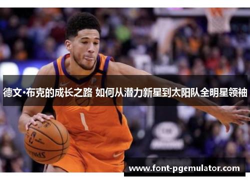 德文·布克的成长之路 如何从潜力新星到太阳队全明星领袖