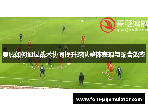 曼城如何通过战术协同提升球队整体表现与配合效率