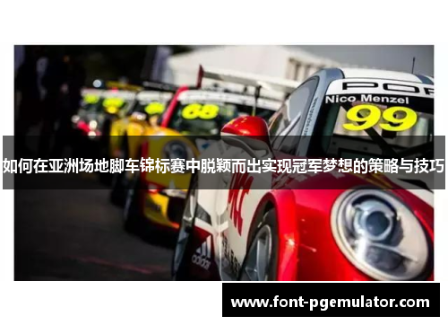 如何在亚洲场地脚车锦标赛中脱颖而出实现冠军梦想的策略与技巧