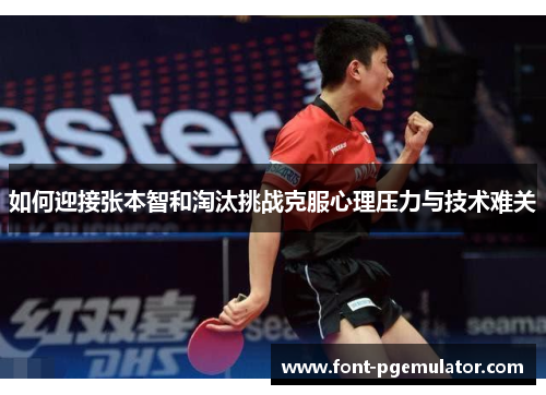 如何迎接张本智和淘汰挑战克服心理压力与技术难关