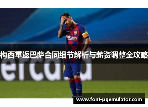 梅西重返巴萨合同细节解析与薪资调整全攻略