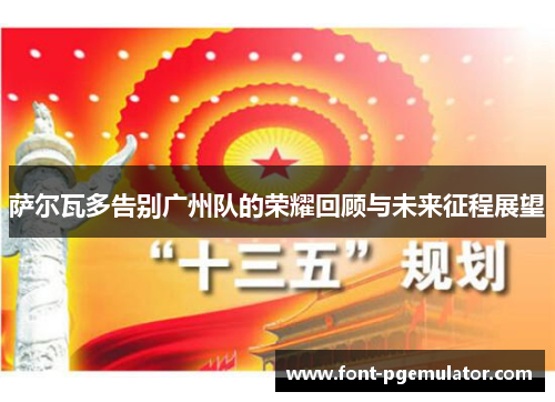 萨尔瓦多告别广州队的荣耀回顾与未来征程展望