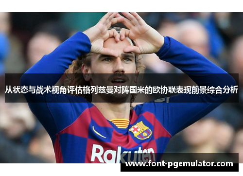 从状态与战术视角评估格列兹曼对阵国米的欧协联表现前景综合分析