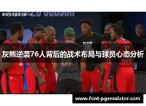 灰熊逆袭76人背后的战术布局与球员心态分析