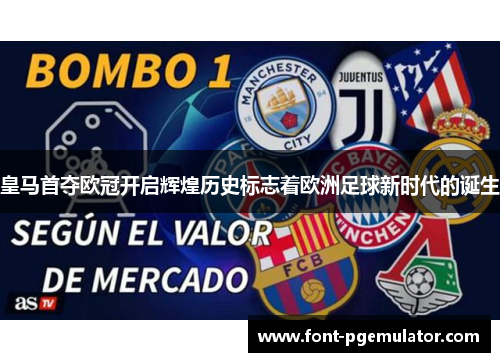 皇马首夺欧冠开启辉煌历史标志着欧洲足球新时代的诞生