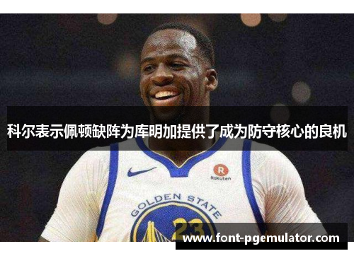 科尔表示佩顿缺阵为库明加提供了成为防守核心的良机