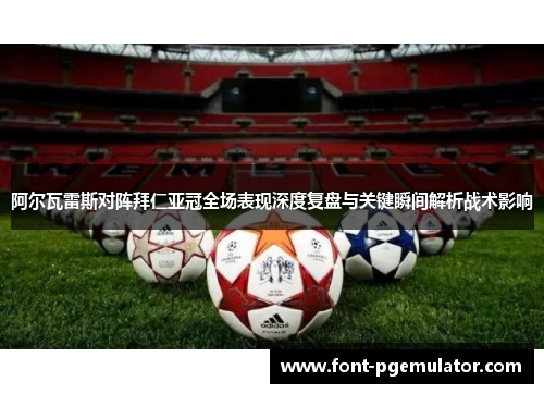 阿尔瓦雷斯对阵拜仁亚冠全场表现深度复盘与关键瞬间解析战术影响